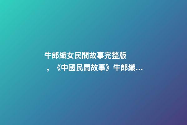 牛郎織女民間故事完整版，《中國民間故事》牛郎織女